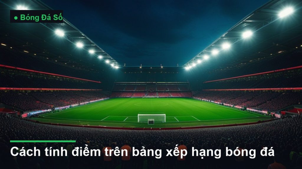 sân vận động bóng đá về đêm dưới ánh đèn pha - cách tính điểm trên bảng xếp hạng bóng đá