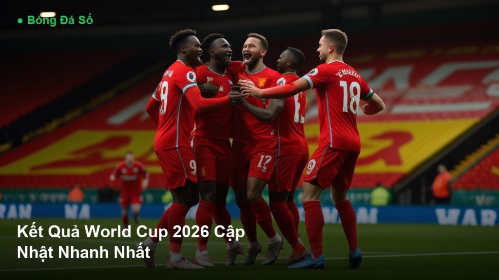 Bóng Đá Số - Kết Quả World Cup 2026 Cập Nhật Nhanh Nhất